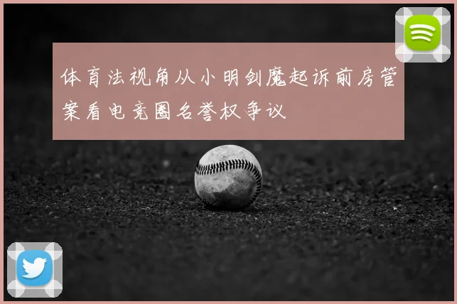 体育法视角从小明剑魔起诉前房管案看电竞圈名誉权争议