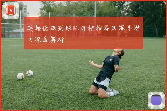 英超低级别球队开档推荐及赛季潜力深度解析