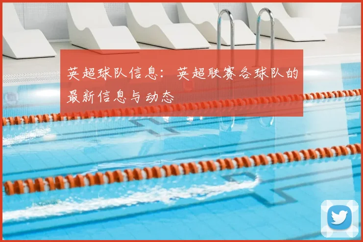 英超球队信息：英超联赛各球队的最新信息与动态