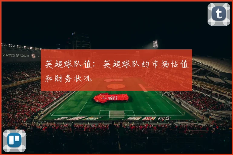 英超球队值：英超球队的市场估值和财务状况