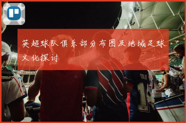 英超球队俱乐部分布图及地域足球文化探讨